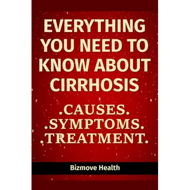 Everything you need to know about Cirrhosis: Causes, Symptoms, Treatment