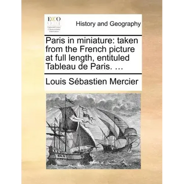 Paris in Miniature: Taken from the French Picture at Full Length, Entituled Tableau de Paris. ...