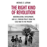 The Right Kind of Revolution: Modernization, Development, and U.S. Foreign Policy from the Cold War to the Present