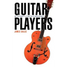 The Guitar Players: One Instrument and Its Masters in American Music
