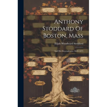 Anthony Stoddard Of Boston, Mass: And His Descendenrts: 1639-1873