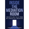 Inside the Mediation Room: Insights and Tales from My Career as a Mediator