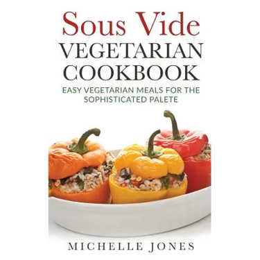 Sous Vide Vegeterian Cookbook: Easy Vegetarian Meals For Sophisticated Palette