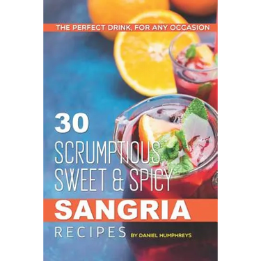 30 Scrumptious, Sweet Spicy Sangria Recipes: The Perfect Drink, for Any Occasion