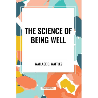 The Science of Being Well: by Wallace D. Wattles