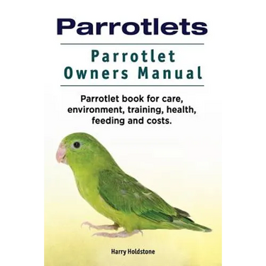 Parrotlets. Parrotlet Owners Manual. Parrotlet Book for Care, Environment, Training, Health, Feeding and Costs.