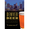 Denver Beer: A History of Mile High Brewing