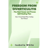 Freedom from Diverticulitis - The Real Cause and Proven Self-Healing Plan: How I Found Relief When Nothing Else Worked