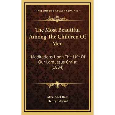 The Most Beautiful Among The Children Of Men: Meditations Upon The Life Of Our Lord Jesus Christ (1884)