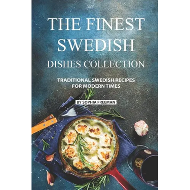The Finest Swedish Dishes Collection: Traditional Swedish Recipes for Modern Times