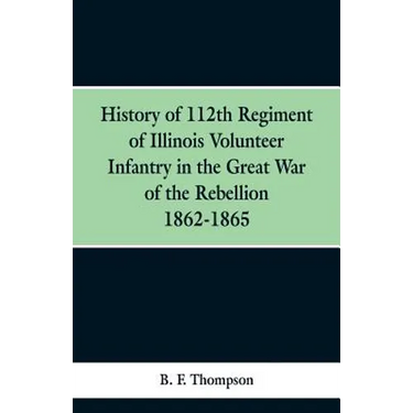 History of 112th Regiment of Illinois Volunteer Infentry in the Great War of the Rebellion 1862-1865