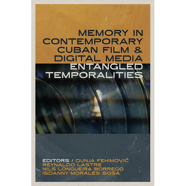 Memory in Contemporary Cuban Film and Digital Media: Entangled Temporalities