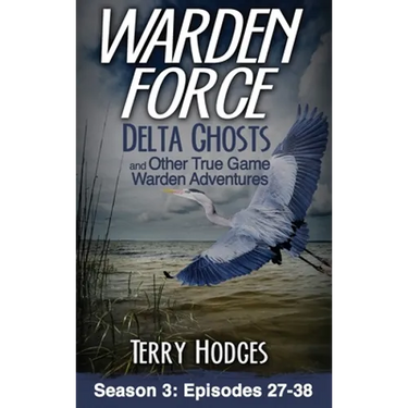 Warden Force: Delta Ghosts and Other True Game Warden Adventures: Episodes 27-38