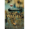 Good Life Wasted: Or Twenty Years As A Fishing Guide