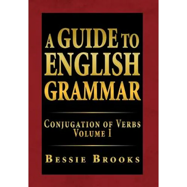 A Guide to English Grammar: Conjugation of Verbs Volume I