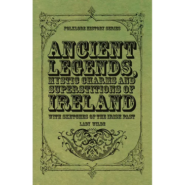 Ancient Legends, Mystic Charms and Superstitions of Ireland - With Sketches of the Irish Past