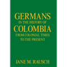Germans in the History of Colombia from Colonial Times to the Present