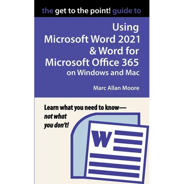 The Get to the Point! Guide to Using Microsoft Word 2021 and Word for Microsoft Office 365 on Windows and Mac