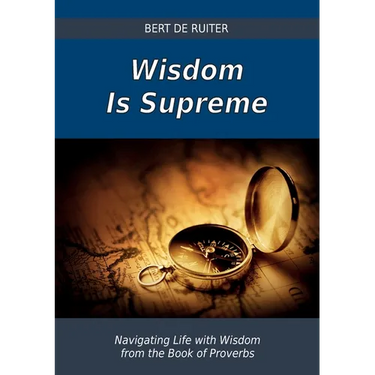 Wisdom Is Supreme: Navigating Life with Wisdom from the Book of Proverbs