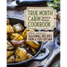 True North Cabin Cookbook Volume Two: Seasonal Recipes from a Cozy Kitchen