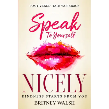 Positive Self-Talk Workbook: Speak To Yourself Nicely - Kindness Starts From You
