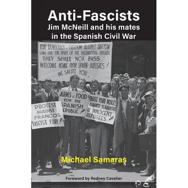 Anti-Fascist: Jim McNeill and his mates in the Spanish Civil War by Michael Samaras