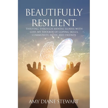 Beautifully Resilient: Thriving Through Mental Illness with God, My Toolbox of Coping Skills, Community, Faith, and Friends