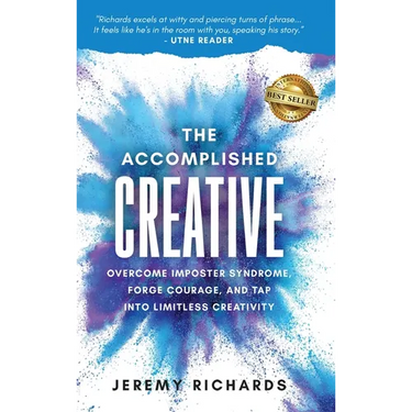 The Accomplished Creative: Overcome Imposter Syndrome, Forge Courage, and Tap Into Limitless Creativity: Overcome Imposter Syndrome, Forge Courage, an
