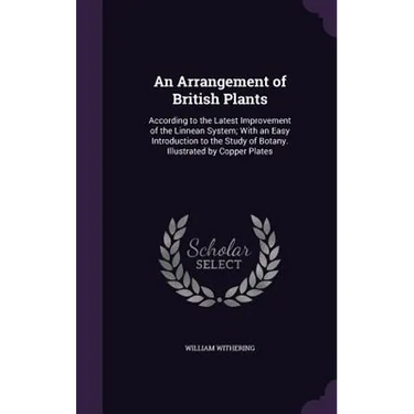 An Arrangement of British Plants: According to the Latest Improvement of the Linnean System; With an Easy Introduction to the Study of Botany. Illustr