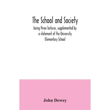 The school and society; being three lectures, supplemented by a statement of the University Elementary School