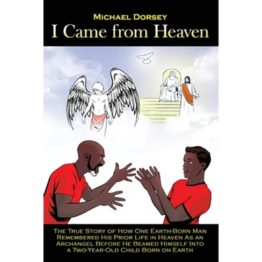 I Came from Heaven: The True Story of How One Earth-Born Man Remembered His Prior Life in Heaven As an Archangel Before He Beamed Himself