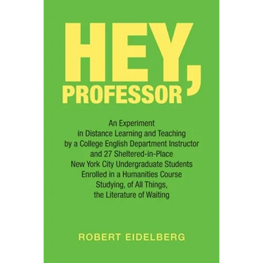 Hey, Professor: An Experiment in Distance Learning and Teaching by a College English Department Instructor and 27 Sheltered-In-Place N