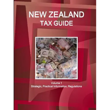 New Zealand Tax Guide Volume 1 Strategic, Practical Information, Regulations
