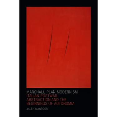 Marshall Plan Modernism: Italian Postwar Abstraction and the Beginnings of Autonomia