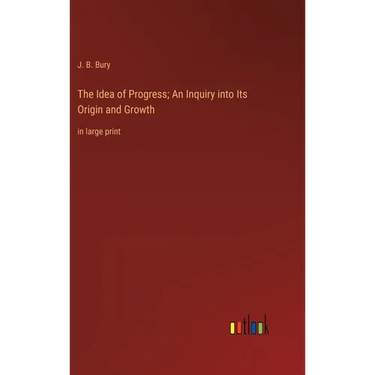 The Idea of Progress; An Inquiry into Its Origin and Growth: in large print