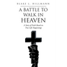 A Battle to Walk in Heaven: A Story of Faith Based on True Life Happenings