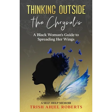 Thinking Outside the Chrysalis: A Black Woman's Guide to Spreading Her Wings: A Self-Help Memoir