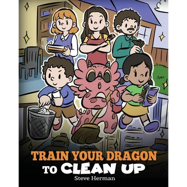 Train Your Dragon to Clean Up: A Story to Teach Kids to Clean Up Their Own Messes and Pick Up After Themselves