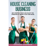 House Cleaning Business: Get Started Today and Enjoy the Freedom of Being Your Own Boss