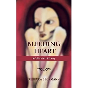 Bleeding Heart: A Collection of Poetry by Rebecca Beckmann