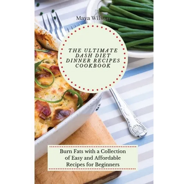 The Ultimate Dash Diet Dinner Recipes Cookbook: Burn Fats with a Collection of Easy and Affordable Recipes for Beginners