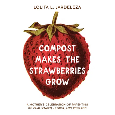 Compost Makes the Strawberries Grow: A Mother's Celebration of Parenting - Its Challenges, Humor, and Rewards