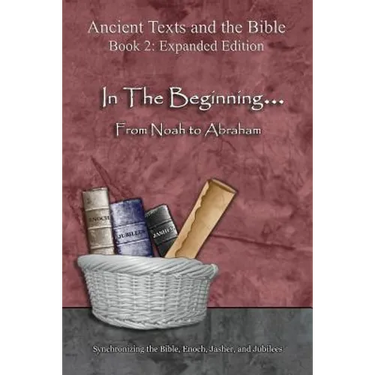 In The Beginning... From Noah to Abraham - Expanded Edition: Synchronizing the Bible, Enoch, Jasher, and Jubilees