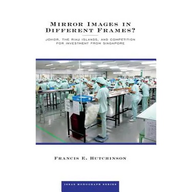 Mirror Images in Different Frames? Johor, the Riau Islands, and Competition for Investment from Singapore