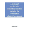 A history of physics in its elementary branches, including the evolution of physical laboratories
