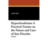 Hypochondriasis: A Practical Treatise on the Nature and Cure of That Disorder