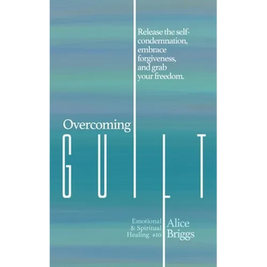 Overcoming Guilt: Release the self-condemnation and shame, embrace forgiveness, and grab your freedom.