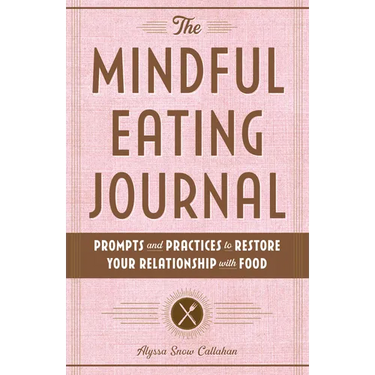 The Mindful Eating Journal: Prompts and Practices to Restore Your Relationship with Food