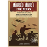 World War 1 for Teens: Amazing Facts, Key Players, Heroic Acts, Major Battles, and How the War Changed the World