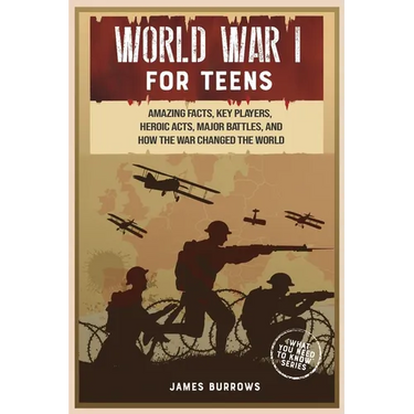 World War 1 for Teens: Amazing Facts, Key Players, Heroic Acts, Major Battles, and How the War Changed the World